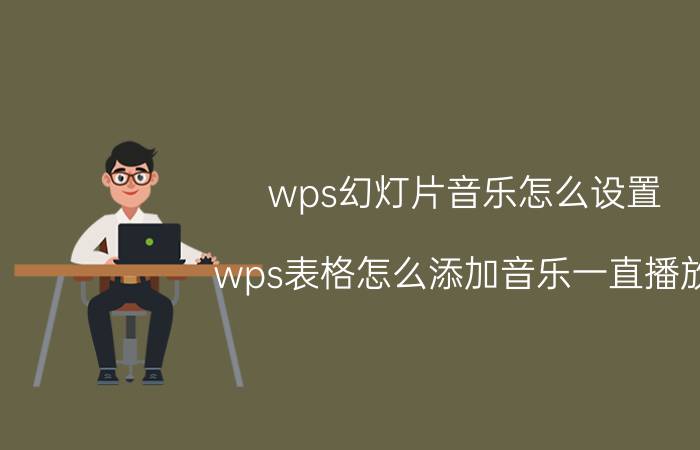 wps幻灯片音乐怎么设置 wps表格怎么添加音乐一直播放？